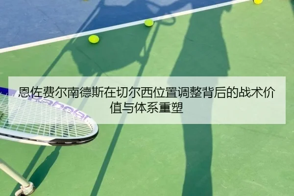 恩佐费尔南德斯在切尔西位置调整背后的战术价值与体系重塑