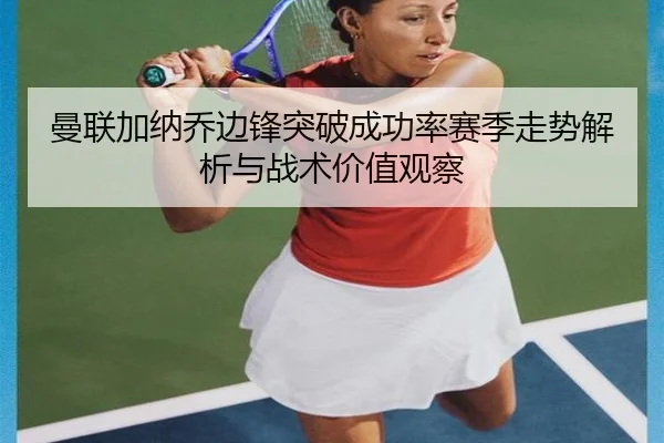 曼联加纳乔边锋突破成功率赛季走势解析与战术价值观察