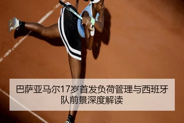 巴萨亚马尔17岁首发负荷管理与西班牙队前景深度解读