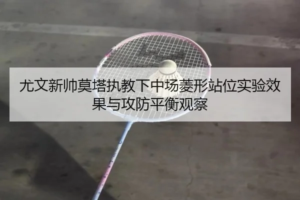 尤文新帅莫塔执教下中场菱形站位实验效果与攻防平衡观察