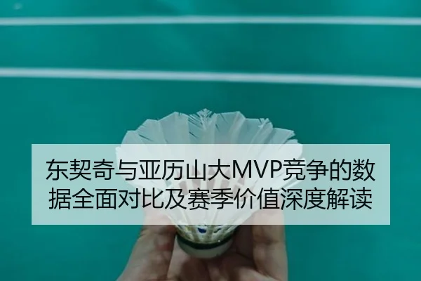 东契奇与亚历山大MVP竞争的数据全面对比及赛季价值深度解读