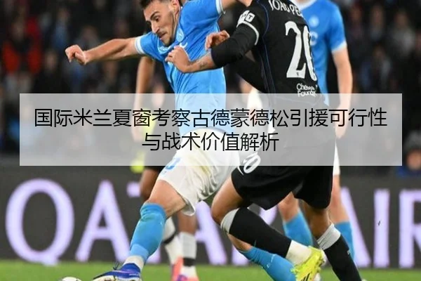 国际米兰夏窗考察古德蒙德松引援可行性与战术价值解析