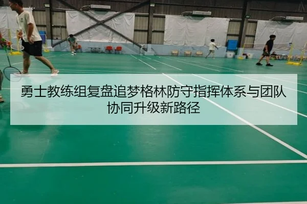 勇士教练组复盘追梦格林防守指挥体系与团队协同升级新路径