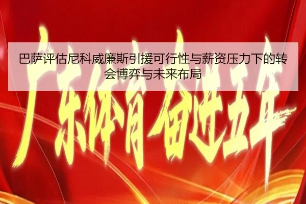 巴萨评估尼科威廉斯引援可行性与薪资压力下的转会博弈与未来布局