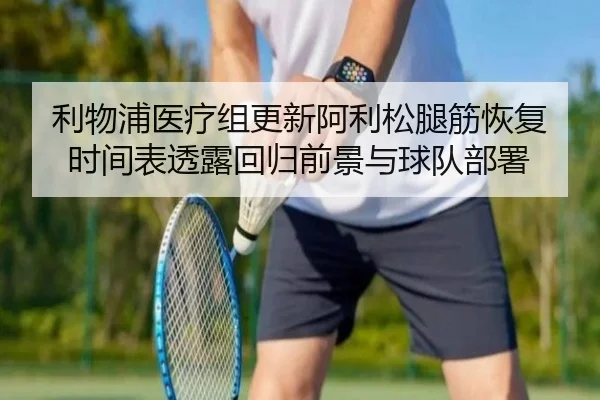 利物浦医疗组更新阿利松腿筋恢复时间表透露回归前景与球队部署