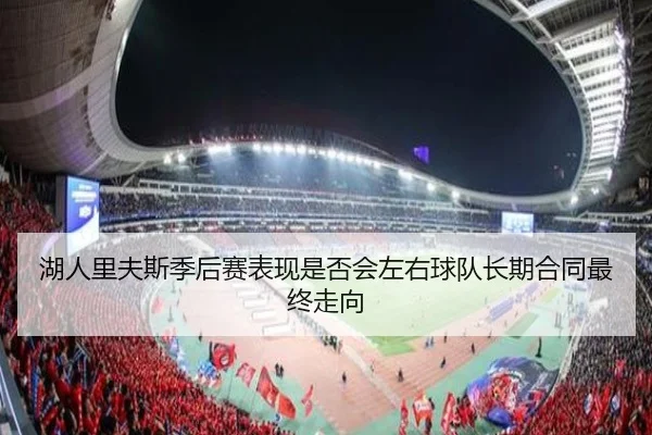 湖人里夫斯季后赛表现是否会左右球队长期合同最终走向