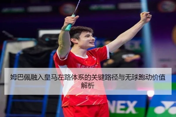 姆巴佩融入皇马左路体系的关键路径与无球跑动价值解析
