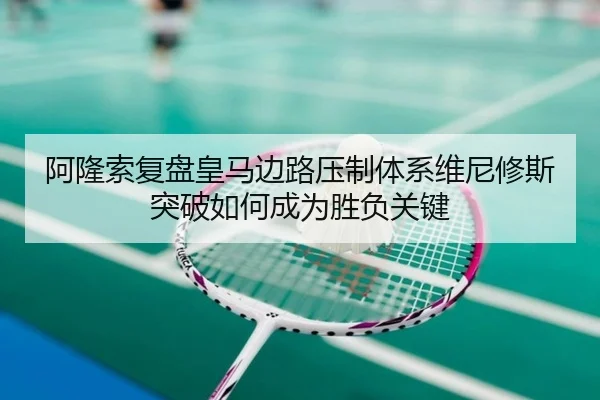 阿隆索复盘皇马边路压制体系维尼修斯突破如何成为胜负关键